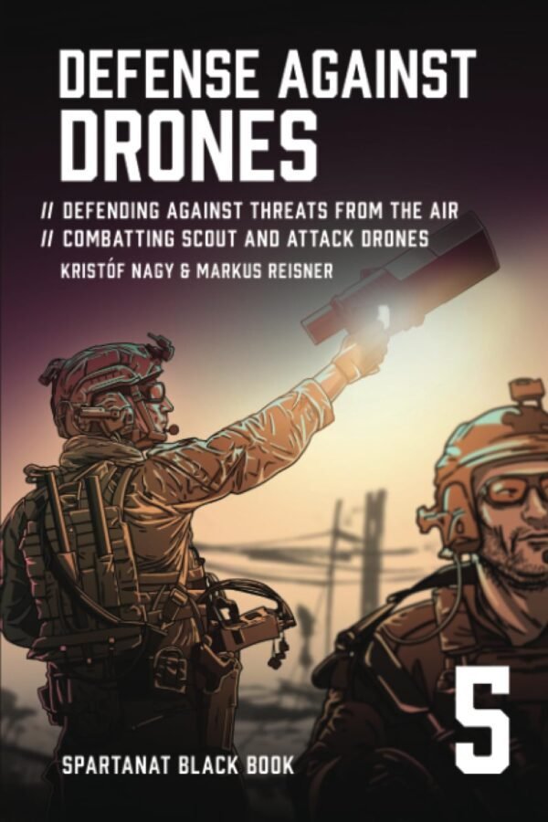 Defense Against Drones: Defending Against Threats From The Air – Defense Against Drones: Defending Against Threats From The Air – Combatting Scout and Attack Drones (SPARTANAT Black Book)
