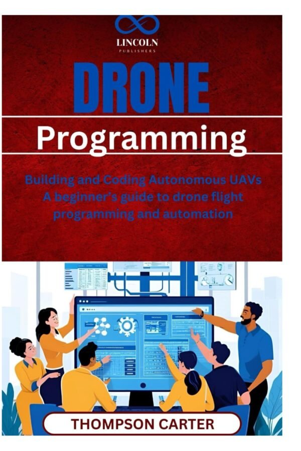 Drone Programming: Building and Coding Autonomous UAVs A beginner’s guide to drone flight programming and automation
