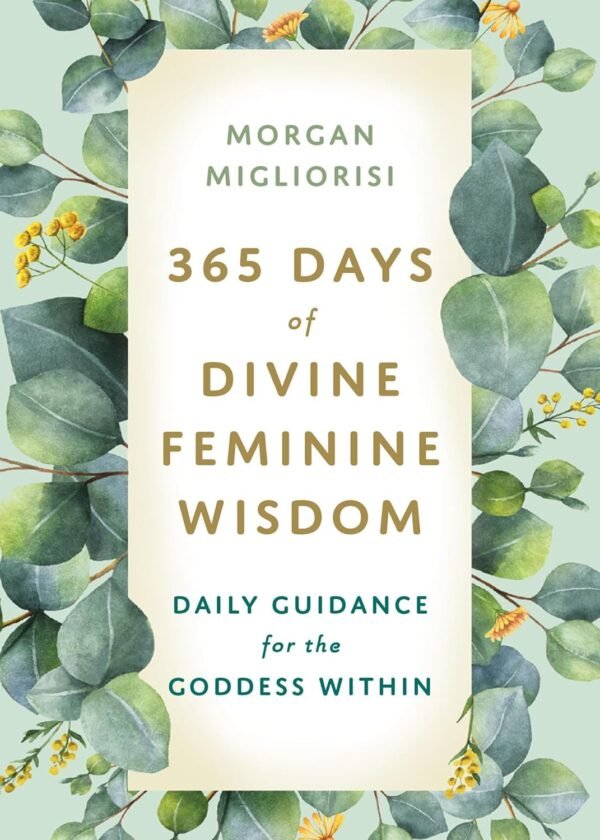 365 Days of Divine Feminine Wisdom: Daily Guidance for the G...