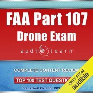 FAA Part 107 Drone Exam AudioLearn: Complete Audio Review for FAA Part 107 Drone Exam AudioLearn: Complete Audio Review for the Remote Pilot Certification Exam