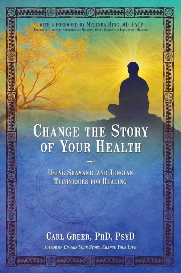 Change the Story of Your Health: Using Shamanic and Jungian ...