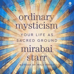 Ordinary Mysticism: Your Life as Sacred Ground Ordinary Mysticism: Your Life as Sacred Ground