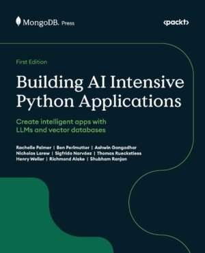 Building AI Intensive Python Applications: Create intelligent apps with LLMs Building AI Intensive Python Applications: Create intelligent apps with LLMs and vector databases