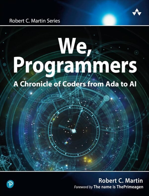 We, Programmers: A Chronicle of Coders from Ada to AI We, Programmers: A Chronicle of Coders from Ada to AI (Robert C. Martin Series)