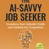 The AI-Savvy Job Seeker: Transform Your LinkedIn Profile and Outshine the Competition