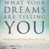 What Your Dreams Are Telling You: Unlocking Solutions While You What Your Dreams Are Telling You: Unlocking Solutions While You Sleep