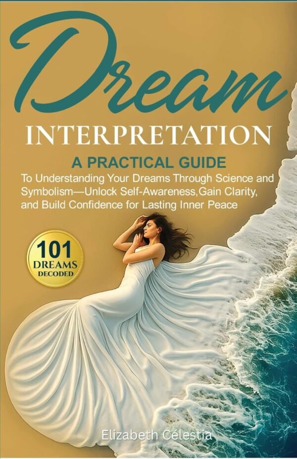 Dream Interpretation: A Practical Guide to Understand Your Dreams Through Science and Symbolism - Unlock Self-Awareness, Gain Clarity, and Build Confidence for Lasting Inner Peace