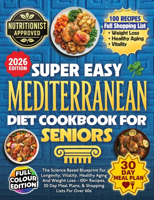 Super Easy Mediterranean Diet Cookbook For Seniors: The Science Based Blueprint For Longevity, Vitality, Healthy Aging And Weight Loss - 100+ Recipes, 30 Day Meal Plans, & Shopping Lists For Over 60s