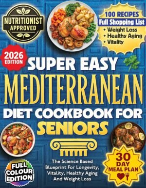 Super Easy Mediterranean Diet Cookbook For Seniors: The Science Based Super Easy Mediterranean Diet Cookbook For Seniors: The Science Based Blueprint For Longevity, Vitality, Healthy Aging And Weight Loss - 100+ Recipes, 30 Day Meal Plans, & Shopping Lists For Over 60s