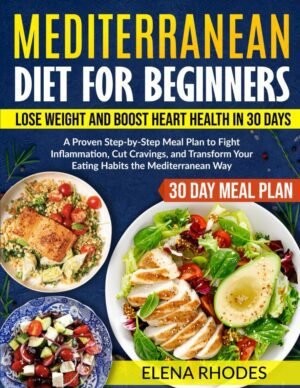 Mediterranean Diet for Beginners: Lose Weight and Boost Heart Health in 30 Days: A Proven Step-by-Step Meal Plan to Fight Inflammation, Cut Cravings, and Transform Your Eating Habits