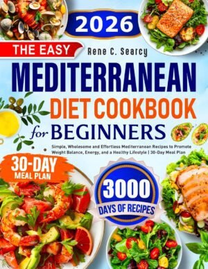 The Easy Mediterranean Diet Cookbook for Beginners: Simple, Wholesome and The Easy Mediterranean Diet Cookbook for Beginners: Simple, Wholesome and Effortless Mediterranean Recipes to Promote Weight Balance, Energy, and a Healthy Lifestyle | 30-Day Meal Plan