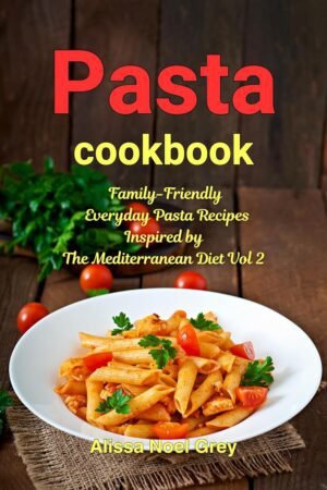 Pasta Cookbook: Family-Friendly Everyday Pasta Recipes Inspired by The Mediterranean Diet Vol 2: Dump Dinners and One-Pot Meals (The Everyday Cookbook)