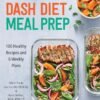 DASH Diet Meal Prep: 100 Healthy Recipes and 6 Weekly Plans